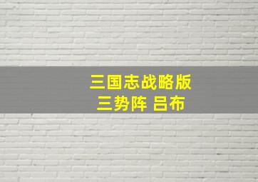 三国志战略版 三势阵 吕布